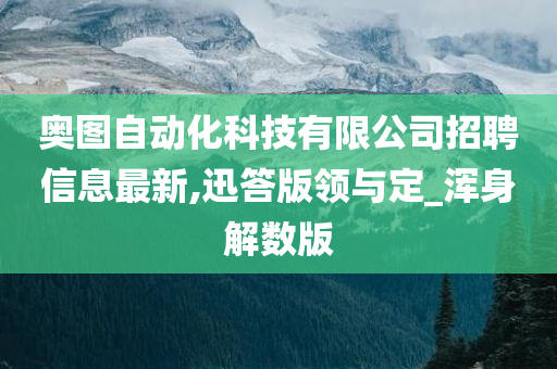 奥图自动化科技有限公司招聘信息最新,迅答版领与定_浑身解数版