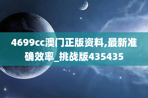 4699cc澳门正版资料,最新准确效率_挑战版435435