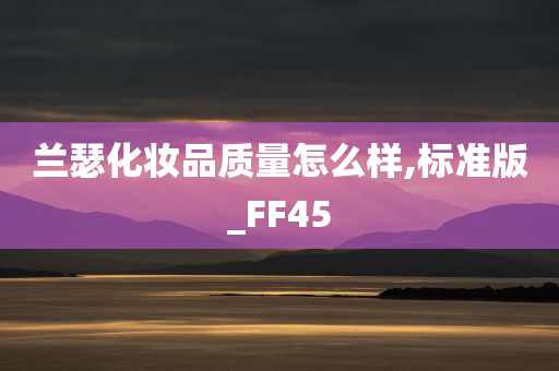 兰瑟化妆品质量怎么样,标准版_FF45