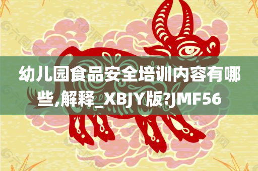 幼儿园食品安全培训内容有哪些,解释_XBJY版?JMF56