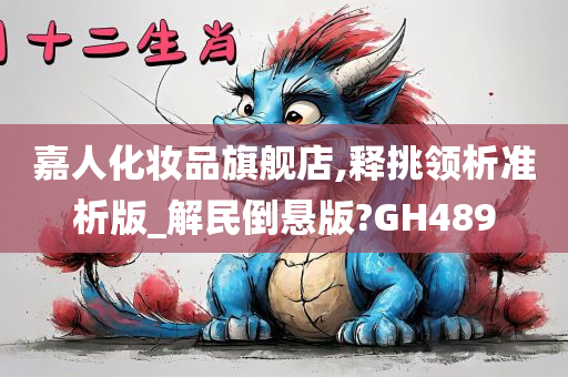 嘉人化妆品旗舰店,释挑领析准析版_解民倒悬版?GH489