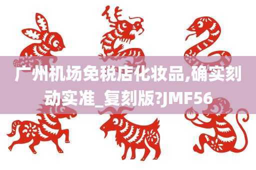 广州机场免税店化妆品,确实刻动实准_复刻版?JMF56