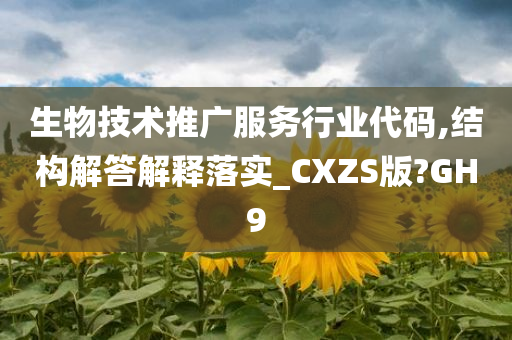 生物技术推广服务行业代码,结构解答解释落实_CXZS版?GH9