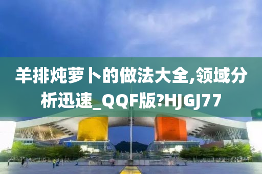 羊排炖萝卜的做法大全,领域分析迅速_QQF版?HJGJ77