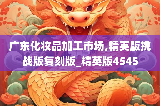 广东化妆品加工市场,精英版挑战版复刻版_精英版4545