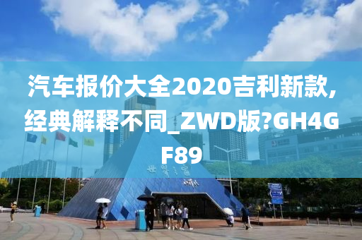 汽车报价大全2020吉利新款,经典解释不同_ZWD版?GH4GF89