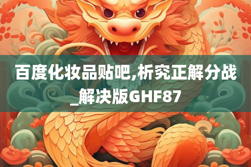 百度化妆品贴吧,析究正解分战_解决版GHF87