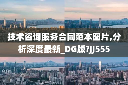 技术咨询服务合同范本图片,分析深度最新_DG版?JJ555