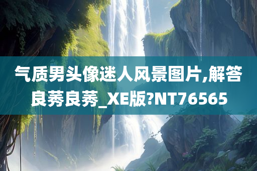 气质男头像迷人风景图片,解答良莠良莠_XE版?NT76565