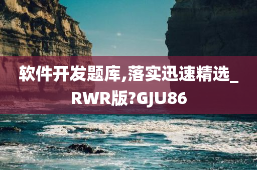 软件开发题库,落实迅速精选_RWR版?GJU86