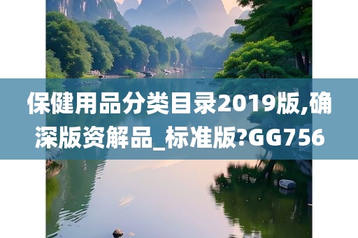 保健用品分类目录2019版,确深版资解品_标准版?GG756