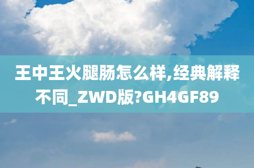 王中王火腿肠怎么样,经典解释不同_ZWD版?GH4GF89