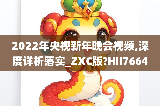 2022年央视新年晚会视频,深度详析落实_ZXC版?HII7664