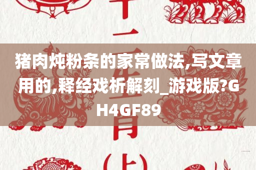 猪肉炖粉条的家常做法,写文章用的,释经戏析解刻_游戏版?GH4GF89