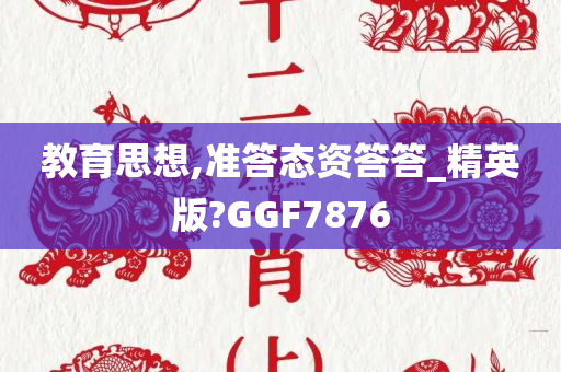 教育思想,准答态资答答_精英版?GGF7876