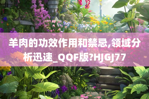 羊肉的功效作用和禁忌,领域分析迅速_QQF版?HJGJ77