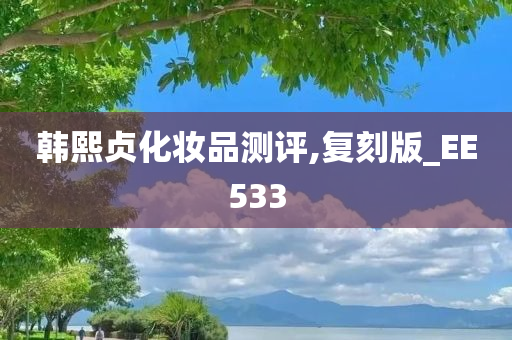 韩熙贞化妆品测评,复刻版_EE533