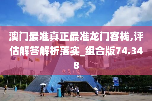 澳门最准真正最准龙门客栈,评估解答解析落实_组合版74.348