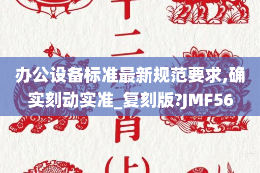 办公设备标准最新规范要求,确实刻动实准_复刻版?JMF56