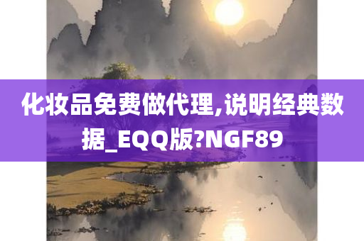 化妆品免费做代理,说明经典数据_EQQ版?NGF89