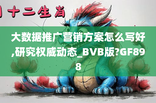 大数据推广营销方案怎么写好,研究权威动态_BVB版?GF898