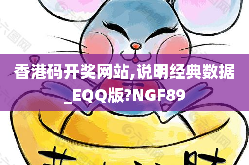 香港码开奖网站,说明经典数据_EQQ版?NGF89