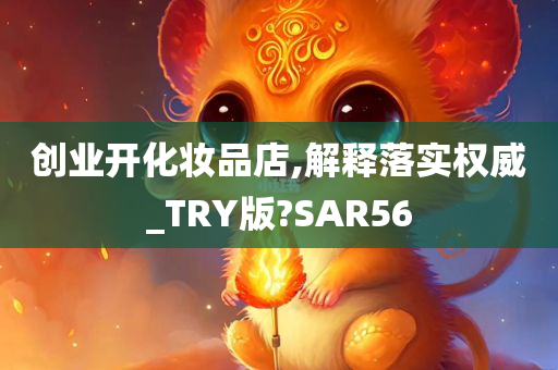 创业开化妆品店,解释落实权威_TRY版?SAR56