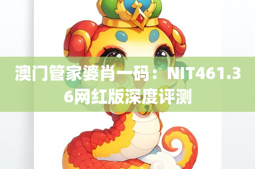 澳门管家婆肖一码：NIT461.36网红版深度评测