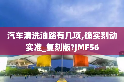 汽车清洗油路有几项,确实刻动实准_复刻版?JMF56