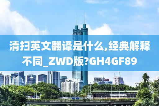 清扫英文翻译是什么,经典解释不同_ZWD版?GH4GF89