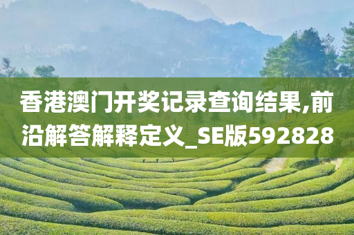 香港澳门开奖记录查询结果,前沿解答解释定义_SE版592828