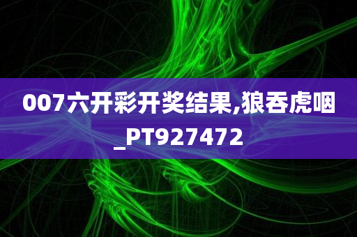 007六开彩开奖结果,狼吞虎咽_PT927472