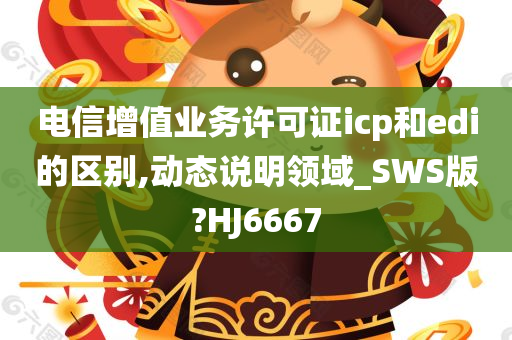 电信增值业务许可证icp和edi的区别,动态说明领域_SWS版?HJ6667