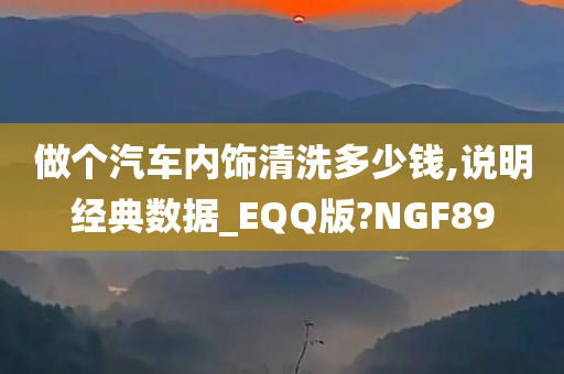 做个汽车内饰清洗多少钱,说明经典数据_EQQ版?NGF89