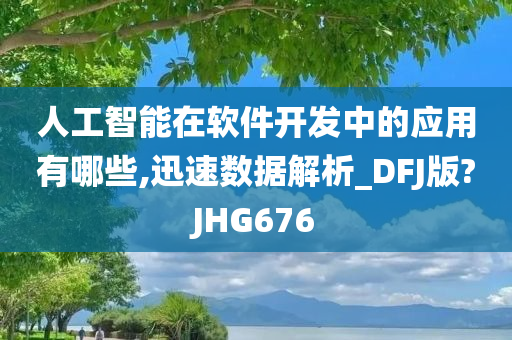 人工智能在软件开发中的应用有哪些,迅速数据解析_DFJ版?JHG676