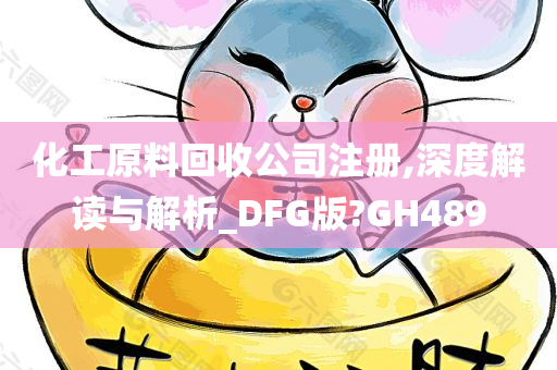 化工原料回收公司注册,深度解读与解析_DFG版?GH489