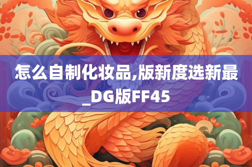 怎么自制化妆品,版新度选新最_DG版FF45