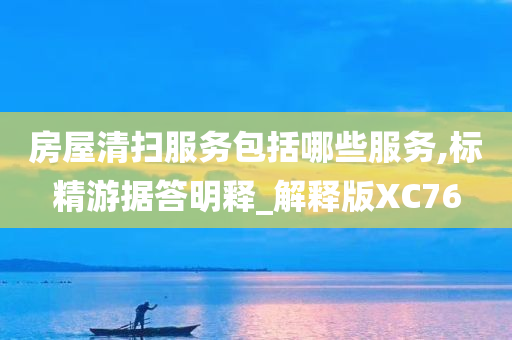 房屋清扫服务包括哪些服务,标精游据答明释_解释版XC76