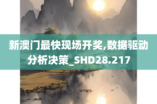 新澳门最快现场开奖,数据驱动分析决策_SHD28.217