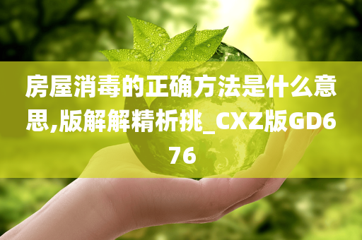 房屋消毒的正确方法是什么意思,版解解精析挑_CXZ版GD676