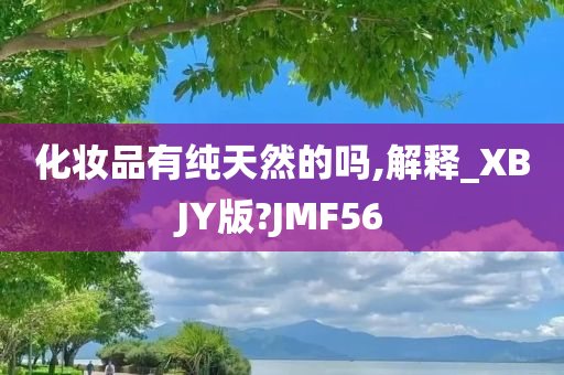 化妆品有纯天然的吗,解释_XBJY版?JMF56