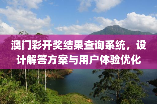 澳门彩开奖结果查询系统，设计解答方案与用户体验优化