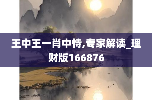 王中王一肖中恃,专家解读_理财版166876