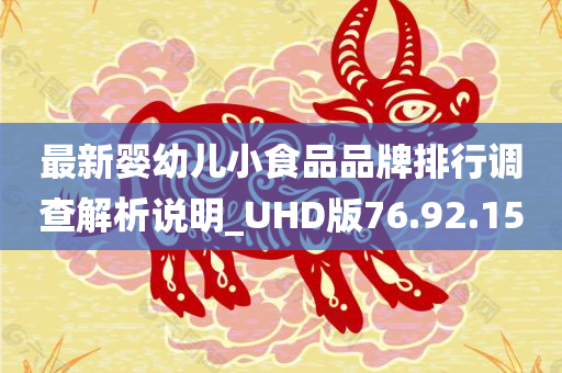 最新婴幼儿小食品品牌排行调查解析说明_UHD版76.92.15