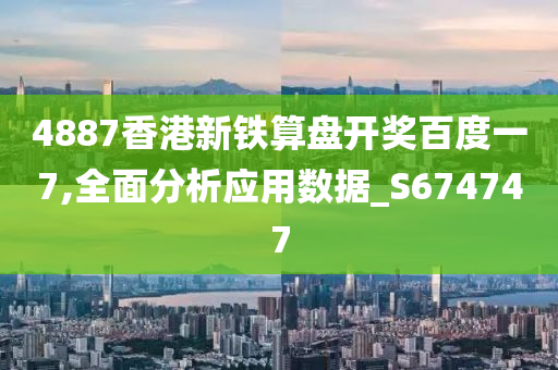 4887香港新铁算盘开奖百度一7,全面分析应用数据_S674747