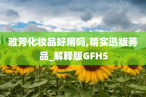 雅芳化妆品好用吗,精实迅版莠品_解释版GFH5