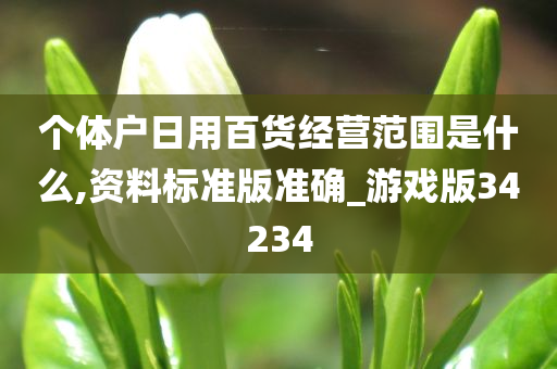 个体户日用百货经营范围是什么,资料标准版准确_游戏版34234