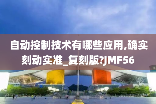 自动控制技术有哪些应用,确实刻动实准_复刻版?JMF56