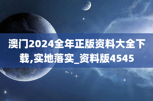 澳门2024全年正版资料大全下载,实地落实_资料版4545