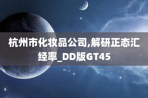 杭州市化妆品公司,解研正态汇经率_DD版GT45